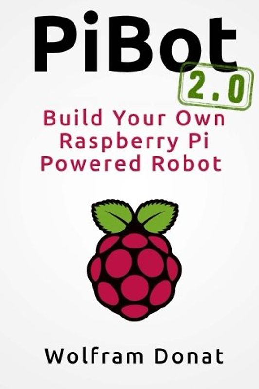 Pibot: Build Your Own Raspberry Pi Powered Robot 2.0: Revised and Updated - Donat, Wolfram