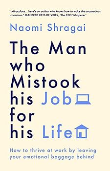 The Man Who Mistook His Job for His Life: How to Thrive at Work by Leaving Your Emotional Baggage Behind