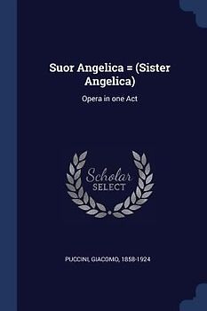 Suor Angelica = (Sister Angelica): Opera in one Act