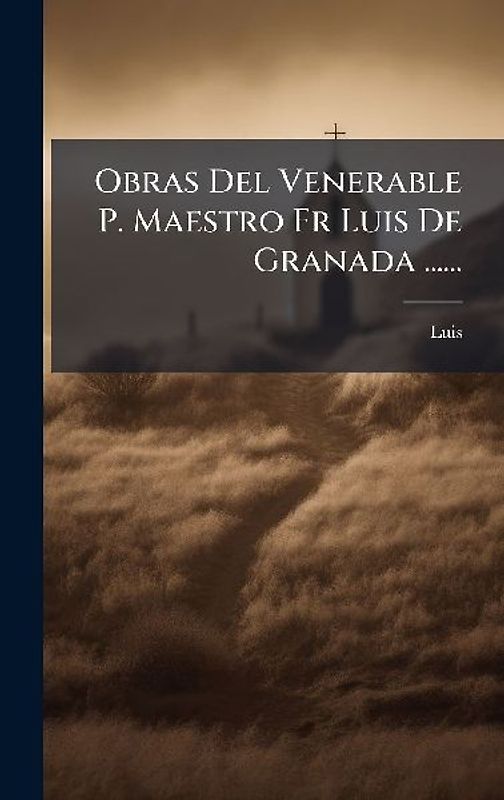 Obras Del Venerable P. Maestro Fr Luis De Granada ......