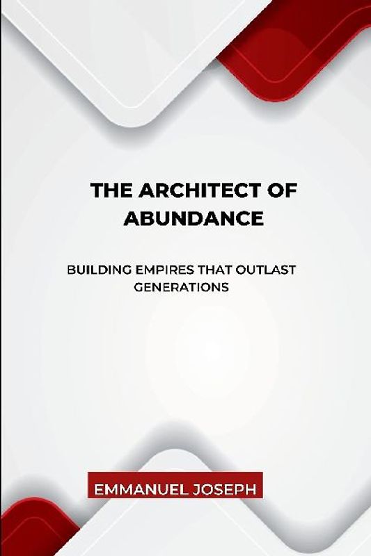 The Architect of Abundance, Building Empires That Outlast Generations