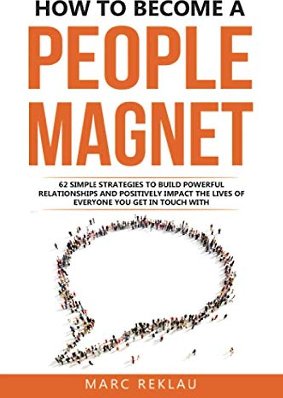 How to Become a People Magnet: 62 Simple Strategies to Build Powerful Relationships and Positively Impact the Lives of Everyone You Get in Touch with (Change your habits, change your life, Band 5)