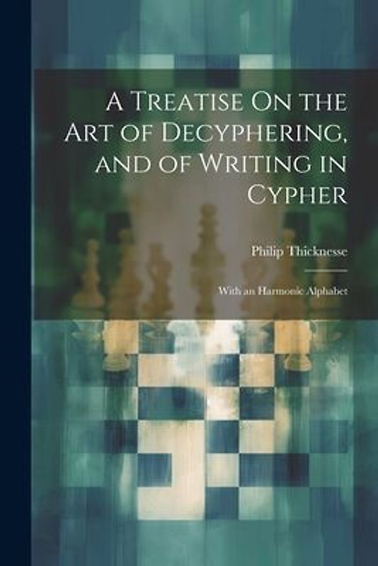 A Treatise On the Art of Decyphering, and of Writing in Cypher: With an Harmonic Alphabet