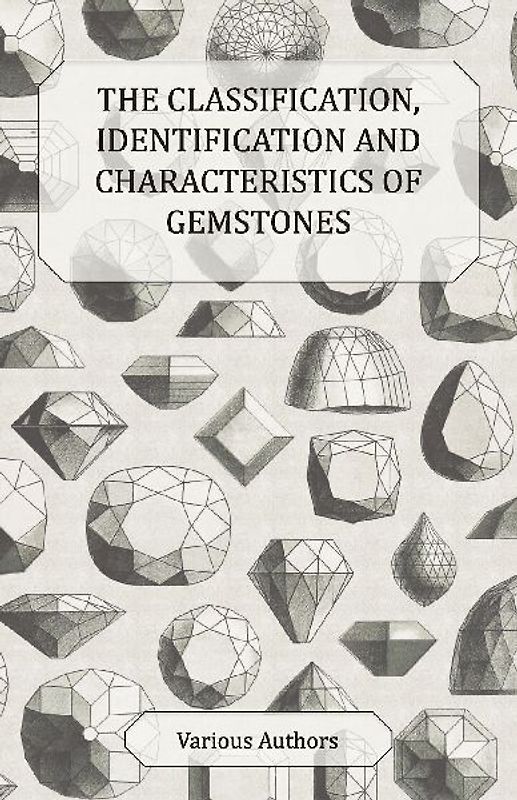 The Classification, Identification and Characteristics of Gemstones - A Collection of Historical Articles on Precious and Semi-Precious Stones