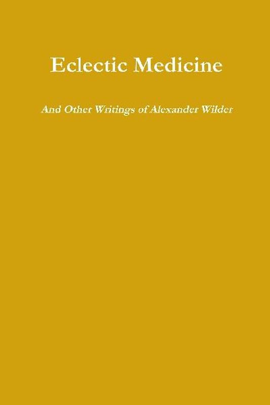 Eclectic Medicine And Other Writings of Alexander Wilder