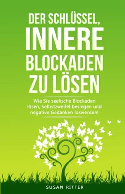 Der Schlüssel, innere Blockaden zu lösen: Wie Du seelische Blockaden lösen, Selbstzweifel besiegen und negative Gedanken loswirst! (Stress bewältigen, Band 5)