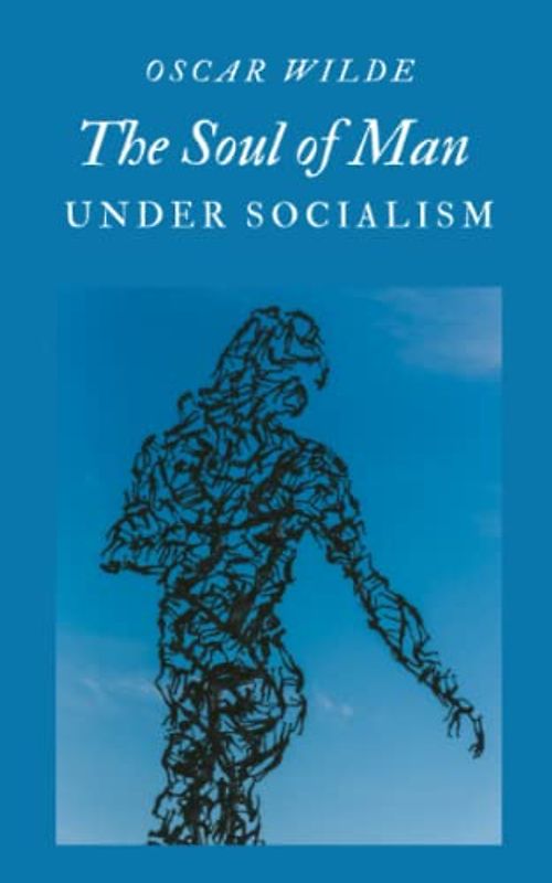 The Soul of Man Under Socialism: An Essay from Oscar Wilde Exploring Individualism, Equality, and Freedom in a Socialist Society (Annotated)