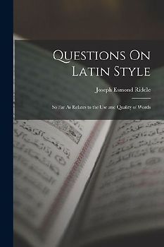 Questions On Latin Style: So Far As Relates to the Use and Quality of Words