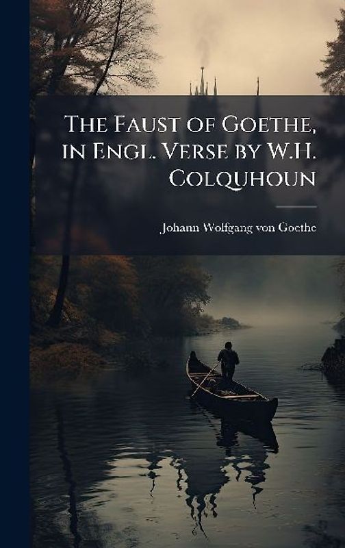 The Faust of Goethe, in Engl. Verse by W.H. Colquhoun