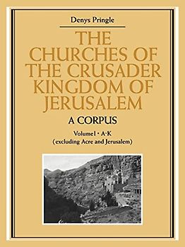 The Churches of the Crusader Kingdom of Jerusalem: A Corpus: A Corpus: Volume 1, A-K (Excluding Acre and Jerusalem)