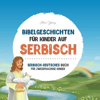 Bibelgeschichten für Kinder auf Serbisch - Die beliebtesten Bibelgeschichten in serbischer und deutscher Sprache: Ein illustriertes Buch mit ... Lehrbücher für zweisprachige Kinder, Band 1)