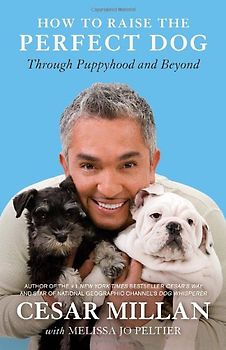How to Raise the Perfect Dog: Through Puppyhood and Beyond - Millan, Cesar