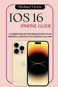 IOS 16 IPHONE Guide: A Complete Step-by-step Manual on How to use IPHONE 14, IPHONE 14 pro, IPHONE 14 pro max