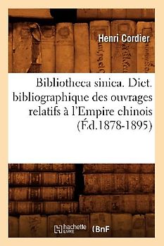 Bibliotheca Sinica. Dict. Bibliographique Des Ouvrages Relatifs À l'Empire Chinois (Éd.1878-1895)