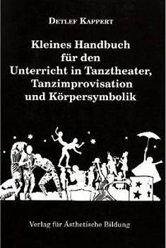 Kleines Handbuch für den Unterricht in Tanztheater, Tanzimprovisation und Körpersymbolik