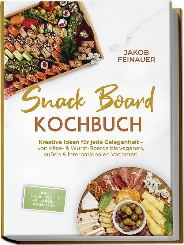 Snack Board Kochbuch: Kreative Ideen für jede Gelegenheit – von Käse- & Wurst-Boards bis veganen, süßen & internationalen Varianten – inkl. Dips, Aufstrichen, Mini-Gebäck & Knabbereien