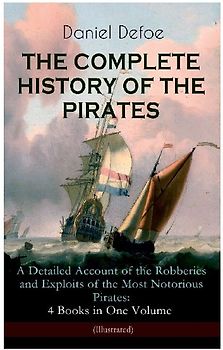 The Complete History of the Pirates - A Detailed Account of the Robberies and Exploits of the Most Notorious Pirates: 4 Books in One Volume (Illustrated)