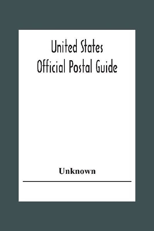 United States Official Postal Guide; Containing An Alphabetical List Of Post Officers In The United States With County State And Salary; Money Order Officers Domestic And International; Chief Regulations Of The Post Office Department; Instructions To The