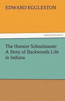 The Hoosier Schoolmaster A Story of Backwoods Life in Indiana