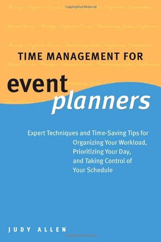 Time Management For Event Planners: Expert Techniques and Time-Saving Tips for Organizing Your Workload, Prioritizing Your Day, and Taking Control of Your Schedule