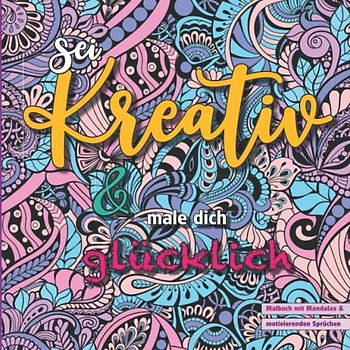 Sei kreativ und male dich glücklich - Malbuch mit Mandalas und motivierenden Sprüchen: 45 inspirierende Malvorlagen, für Jugendliche und Erwachsene. ... Motivation & innere Gelassenheit.