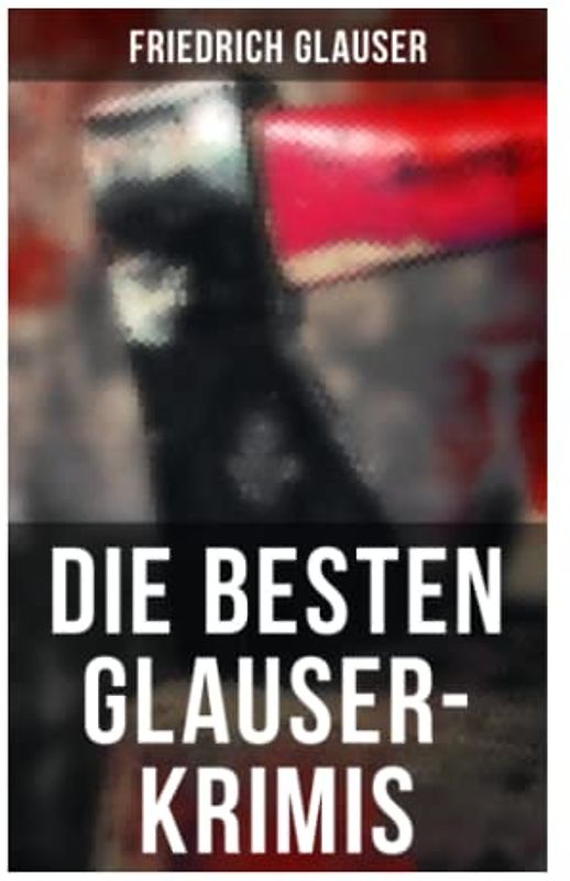 Die Besten Glauser-Krimis: Der alte Zauberer, Der Hund, Der Schlossherr aus England, Verhör, König Zucker, Die Hexe von Endor, Der erste August in der Legion, Totenklage, Beichte in der Nacht