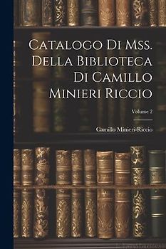 Catalogo Di Mss. Della Biblioteca Di Camillo Minieri Riccio; Volume 2