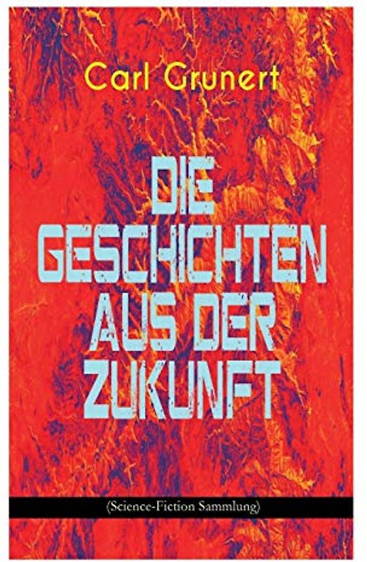 Die Geschichten aus der Zukunft (Science-Fiction Sammlung): Der Marsspion, Pierre Maurignacs Abenteuer, Ballon und Eiland, Mysis, Die Maschine des The