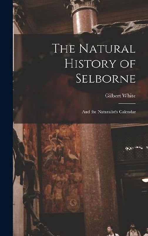The Natural History of Selborne: And the Naturalist's Calendar