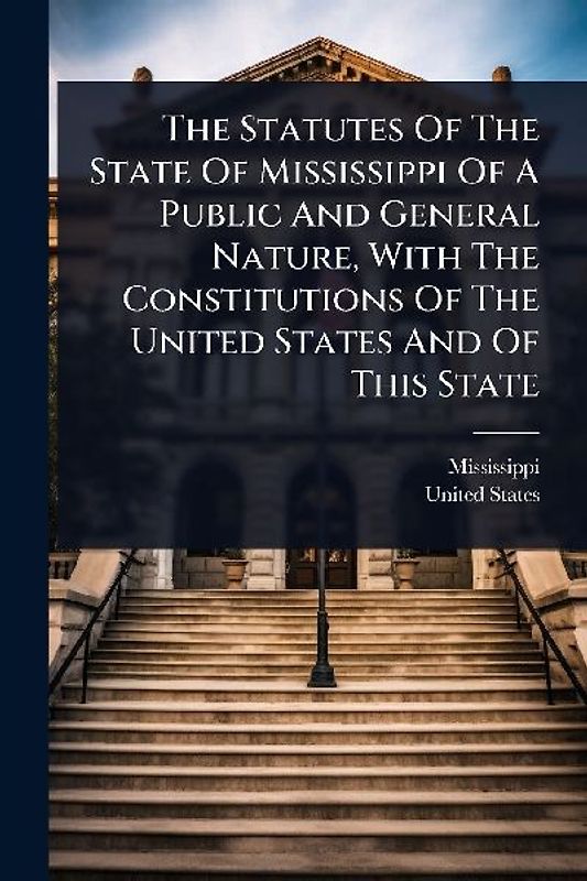 The Statutes Of The State Of Mississippi Of A Public And General Nature, With The Constitutions Of The United States And Of This State