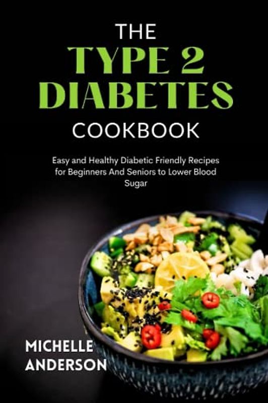 The Type 2 Diabetes Cookbook: Easy and Healthy Diabetic Friendly Recipes for Beginners and seniors to Lower Blood Sugar