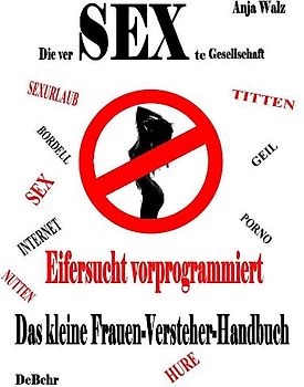 Die versexte Gesellschaft - Eifersucht vorprogrammiert - Das kleine Frauen - Versteher - Handbuch