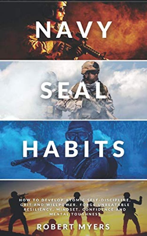 NAVY SEAL HABITS: How to Develop Atomic Self-Discipline, Grit and Willpower. Forge Unbeatable Resiliency, Mindset, Confidence and Mental Toughness