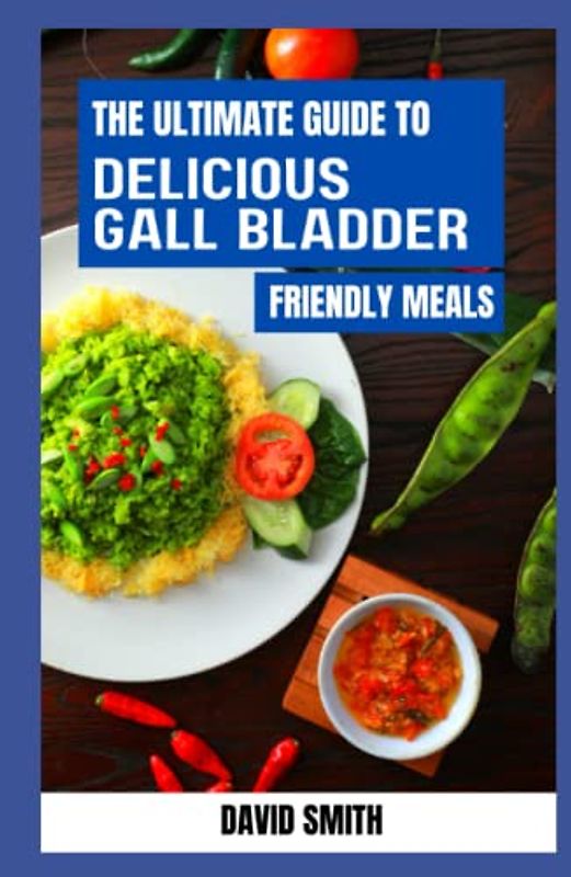 THE ULTIMATE GUIDE TO DELICIOUS GALLBLADDER FRIENDLY MEALS: Gallbladder Diet Cookbook With Recipes And Preparation Methods Explained For A Healthy And Tasty Meal