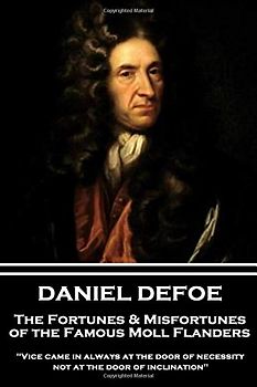 Daniel Defoe - The Fortunes & Misfortunes of the Famous Moll Flanders: "Vice came in always at the door of necessity, not at the door of inclination"
