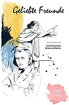 Geliebte Freunde: 1881 - 1896 (Der Briefwechsel Clara Schumann - Johannes Brahms, Band 3)