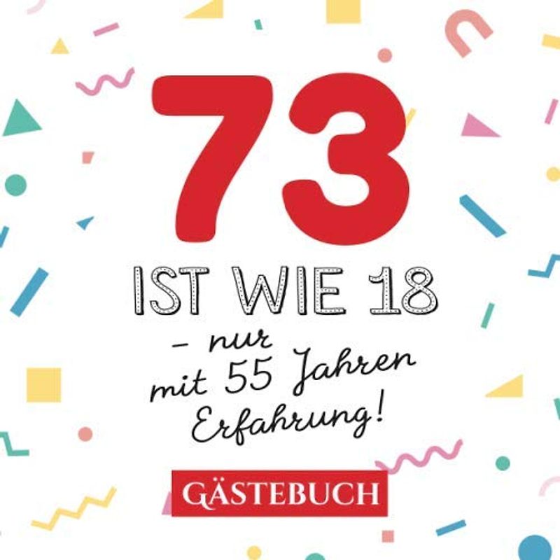 73 ist wie 18 - nur mit 55 Jahren Erfahrung: Gästebuch zum 73.Geburtstag für Mann oder Frau - 73 Jahre - Geschenk & Lustige Deko - Buch für Glückwünsche und Fotos der Gäste