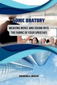 Sonic Oratory, Weaving Music and Sound into the Fabric of Your Speeches