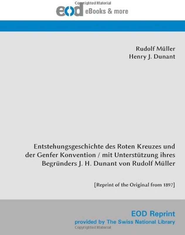 Entstehungsgeschichte des Roten Kreuzes und der Genfer Konvention / mit Unterstützung ihres Begründers J. H. Dunant von Rudolf Müller: [Reprint of the Original from 1897] - Müller, Rudolf