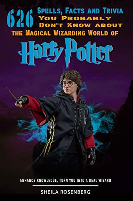 626 Spells, Facts and Trivia you Probably Don't Know about the Magical Wizarding World of Harry Potter: Enhance Knowledge, Turn You into a Real Wizard
