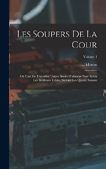 Les Soupers De La Cour: Ou L'art De Travailler Toutes Sortes D'alimens Pour Servir Les Meilleurs Tables, Suivant Les Quatre Saisons; Volume 1