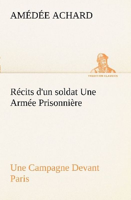 Récits d'un soldat Une Armée Prisonnière; Une Campagne Devant Paris