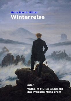 Winterreise oder Wilhelm Müller entdeckt das lyrische Monodram