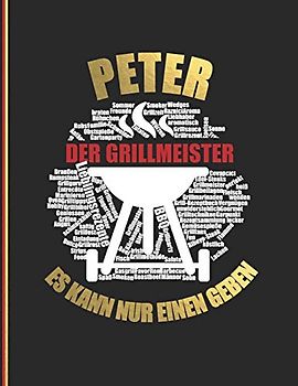 Peter der Grillmeister: Es kann nure inen geben - Das personalisierte Grill-Rezeptbuch "Peter" zum Selberschreiben für 120 Rezept Favoriten mit ... Design - ca. A4 Softcover (leeres Kochbuch)