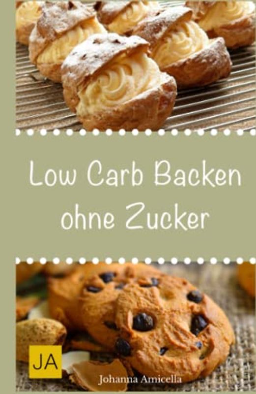 Low Carb Backen ohne Zucker: Einfache und leckere Rezepte für für zucker- und kohlenhydratefreie Kuchen, Kekse, Brot und Brötchen