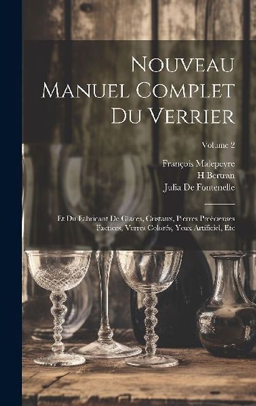 Nouveau Manuel Complet Du Verrier: Et Du Fabricant De Glaces, Cristaux, Pierres Preécieuses Factices, Verres Colorés, Yeux Artificiel, Etc; Volume 2