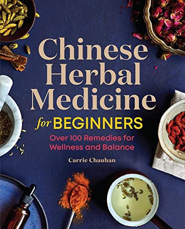 Chinese Herbal Medicine for Beginners: Over 100 Remedies for Wellness and Balance