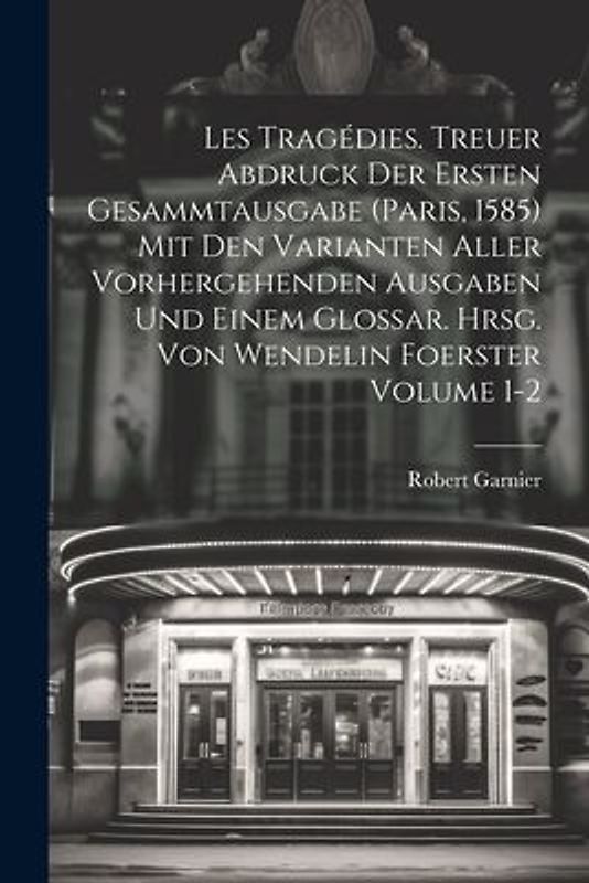 Les tragédies. Treuer Abdruck der ersten Gesammtausgabe (Paris, 1585) mit den Varianten aller vorhergehenden Ausgaben und einem Glossar. Hrsg. von Wen