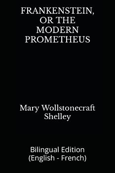 FRANKENSTEIN, OR THE MODERN PROMETHEUS: Bilingual Edition (English - French)