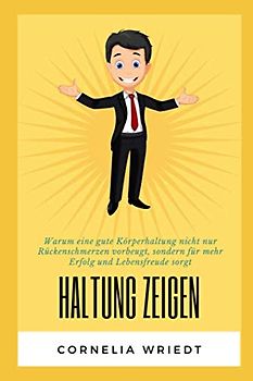 Haltung zeigen: Warum eine gute Körperhaltung nicht nur Rückenschmerzen vorbeugt, sondern für mehr Erfolg und Lebensfreude sorgt.